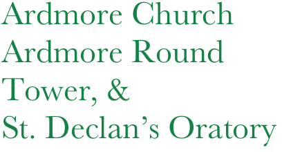 Ardmore Church
Ardmore Round
Tower, & 
St. Declan’s Oratory